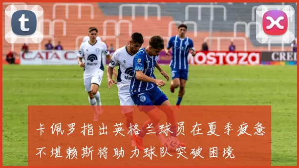 卡佩罗指出英格兰球员在夏季疲惫不堪赖斯将助力球队突破困境