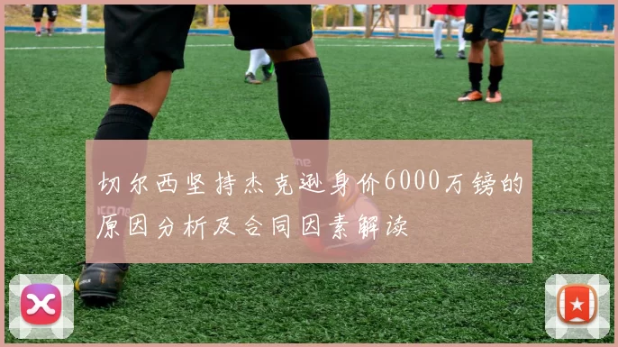 切尔西坚持杰克逊身价6000万镑的原因分析及合同因素解读