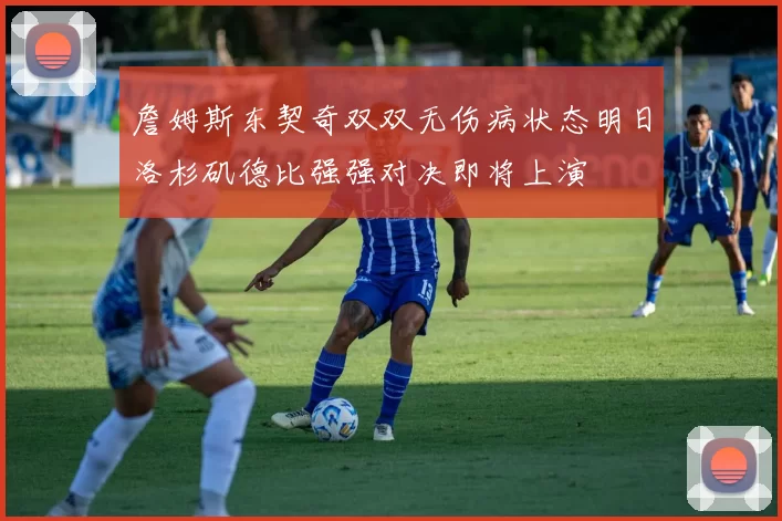 詹姆斯东契奇双双无伤病状态明日洛杉矶德比强强对决即将上演