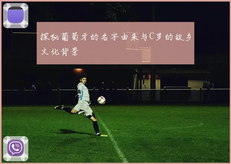 探秘葡萄牙的名字由来与C罗的故乡文化背景