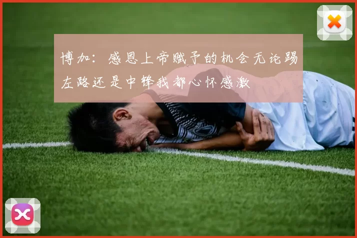 博加：感恩上帝赋予的机会无论踢左路还是中锋我都心怀感激