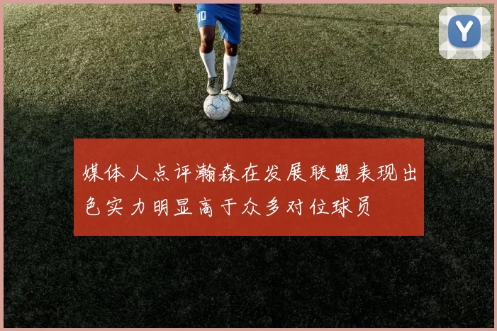 媒体人点评瀚森在发展联盟表现出色实力明显高于众多对位球员
